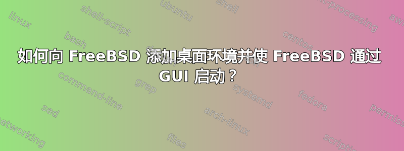 如何向 FreeBSD 添加桌面环境并使 FreeBSD 通过 GUI 启动？