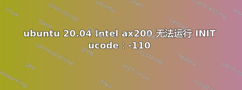 ubuntu 20.04 Intel ax200 无法运行 INIT ucode：-110