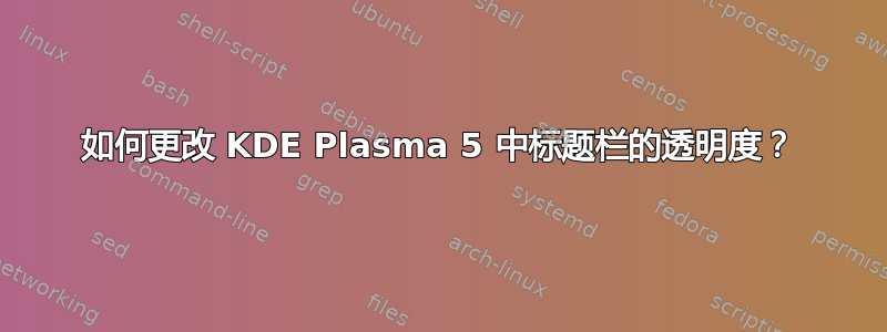 如何更改 KDE Plasma 5 中标题栏的透明度？