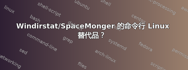 Windirstat/SpaceMonger 的命令行 Linux 替代品？ 