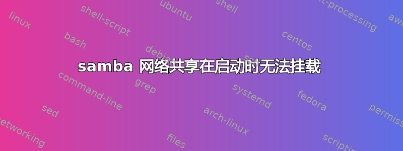 samba 网络共享在启动时无法挂载