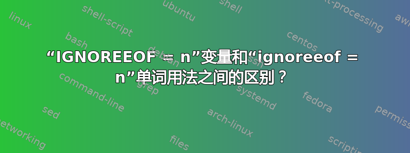 “IGNOREEOF = n”变量和“ignoreeof = n”单词用法之间的区别？