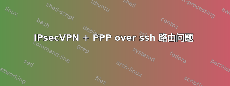 IPsecVPN + PPP over ssh 路由问题