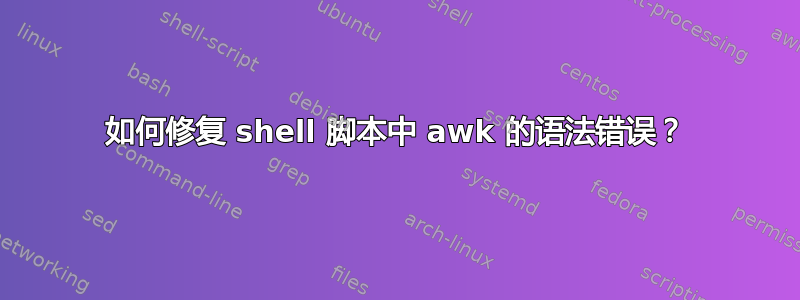 如何修复 shell 脚本中 awk 的语法错误？