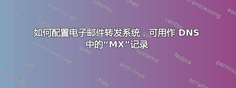 如何配置电子邮件转发系统，可用作 DNS 中的“MX”记录