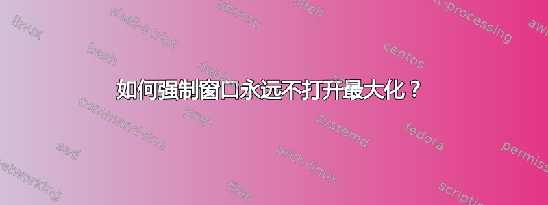 如何强制窗口永远不打开最大化？