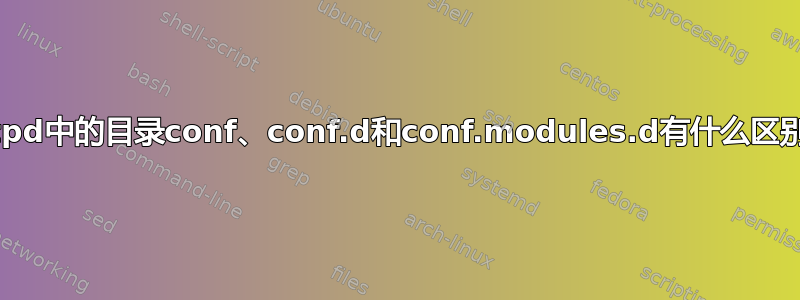 httpd中的目录conf、conf.d和conf.modules.d有什么区别？