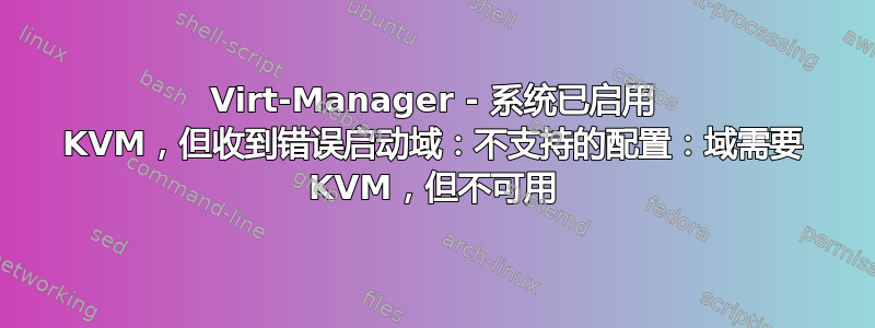 Virt-Manager - 系统已启用 KVM，但收到错误启动域：不支持的配置：域需要 KVM，但不可用