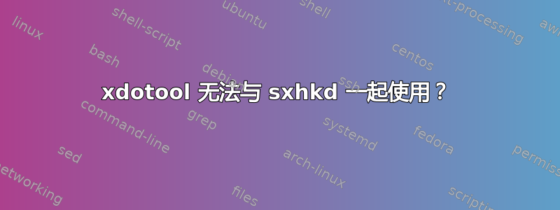 xdotool 无法与 sxhkd 一起使用？