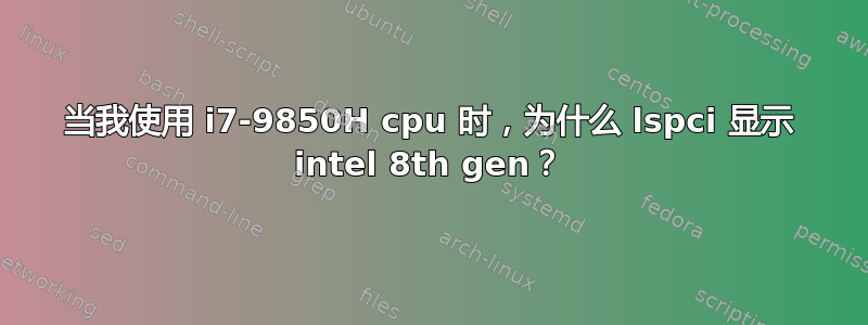 当我使用 i7-9850H cpu 时，为什么 lspci 显示 intel 8th gen？