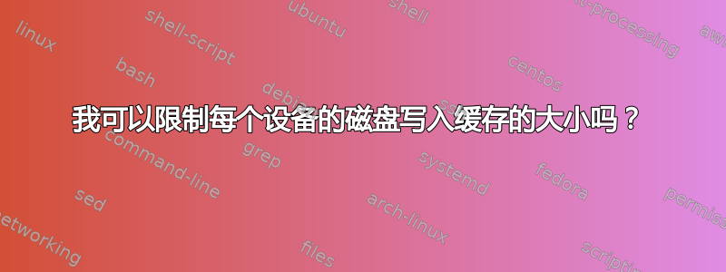 我可以限制每个设备的磁盘写入缓存的大小吗？