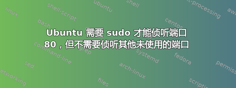 Ubuntu 需要 sudo 才能侦听端口 80，但不需要侦听其他未使用的端口