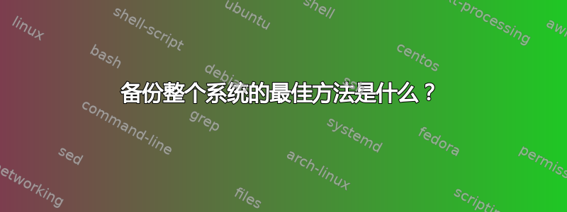 备份整个系统的最佳方法是什么？