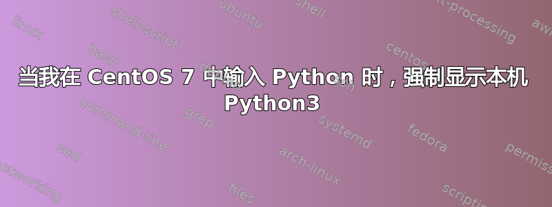 当我在 CentOS 7 中输入 Python 时，强制显示本机 Python3