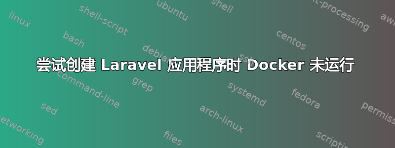 尝试创建 Laravel 应用程序时 Docker 未运行