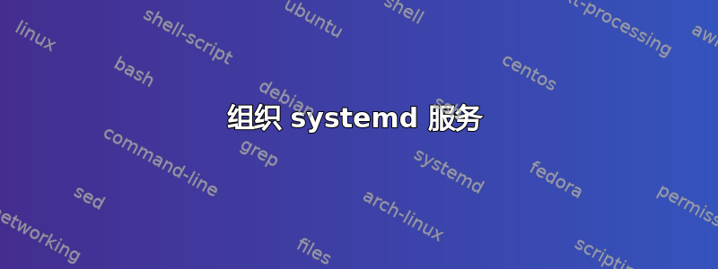 组织 systemd 服务