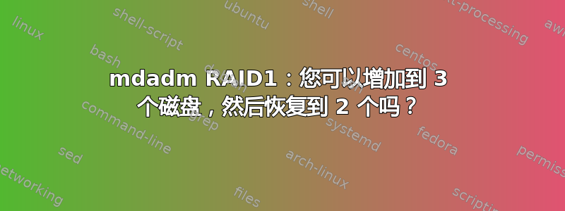 mdadm RAID1：您可以增加到 3 个磁盘，然后恢复到 2 个吗？