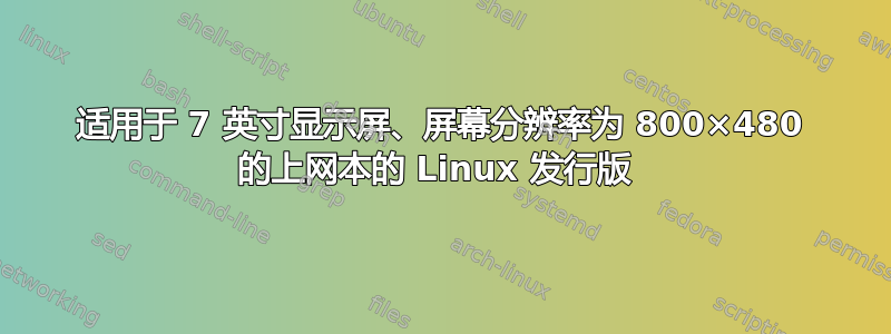 适用于 7 英寸显示屏、屏幕分辨率为 800×480 的上网本的 Linux 发行版 