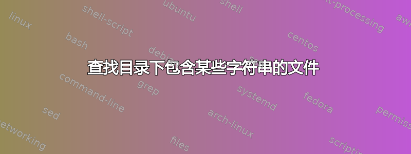 查找目录下包含某些字符串的文件