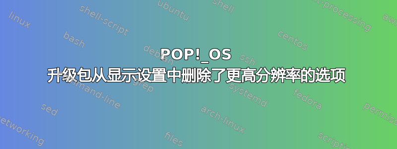 POP!_OS 升级包从显示设置中删除了更高分辨率的选项