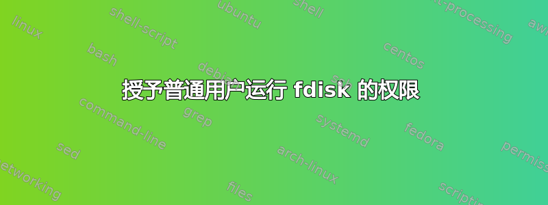 授予普通用户运行 fdisk 的权限