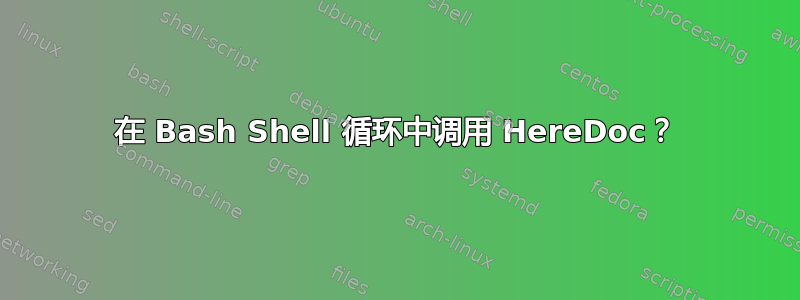 在 Bash Shell 循环中调用 HereDoc？