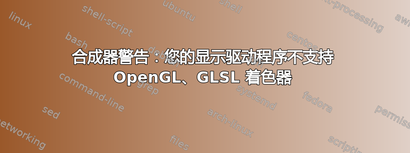 合成器警告：您的显示驱动程序不支持 OpenGL、GLSL 着色器