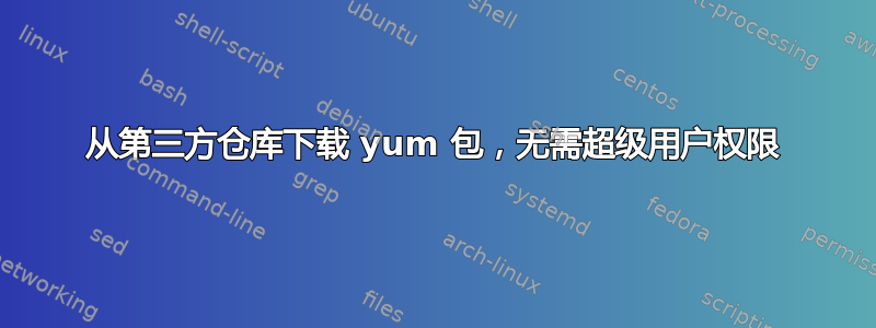 从第三方仓库下载 yum 包，无需超级用户权限