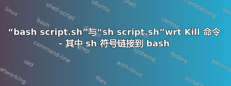 “bash script.sh”与“sh script.sh”wrt Kill 命令 - 其中 sh 符号链接到 bash