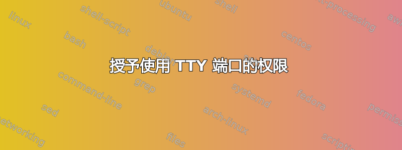 授予使用 TTY 端口的权限