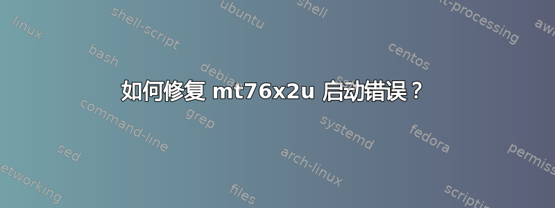 如何修复 mt76x2u 启动错误？