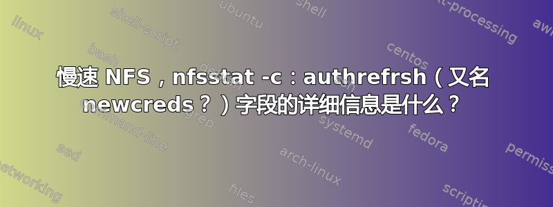 慢速 NFS，nfsstat -c：authrefrsh（又名 newcreds？）字段的详细信息是什么？