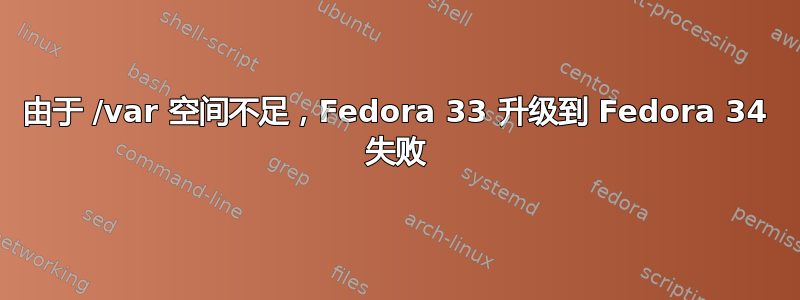 由于 /var 空间不足，Fedora 33 升级到 Fedora 34 失败