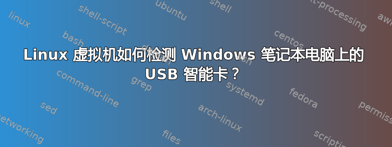 Linux 虚拟机如何检测 Windows 笔记本电脑上的 USB 智能卡？