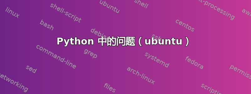 Python 中的问题（ubuntu）