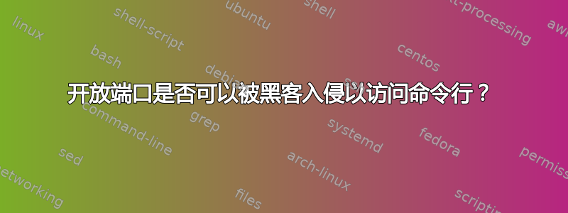 开放端口是否可以被黑客入侵以访问命令行？