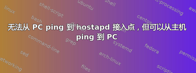 无法从 PC ping 到 hostapd 接入点，但可以从主机 ping 到 PC