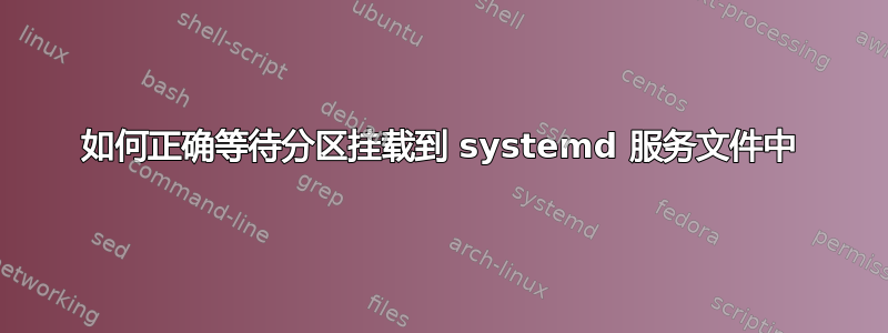 如何正确等待分区挂载到 systemd 服务文件中