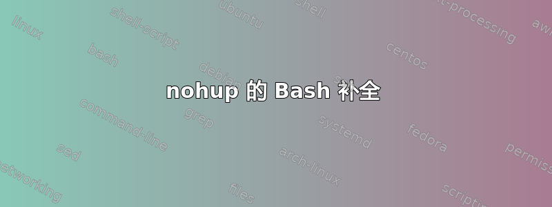 nohup 的 Bash 补全