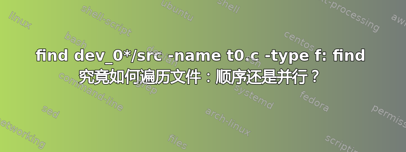 find dev_0*/src -name t0.c -type f: find 究竟如何遍历文件：顺序还是并行？