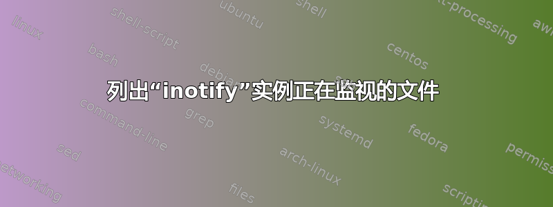 列出“inotify”实例正在监视的文件