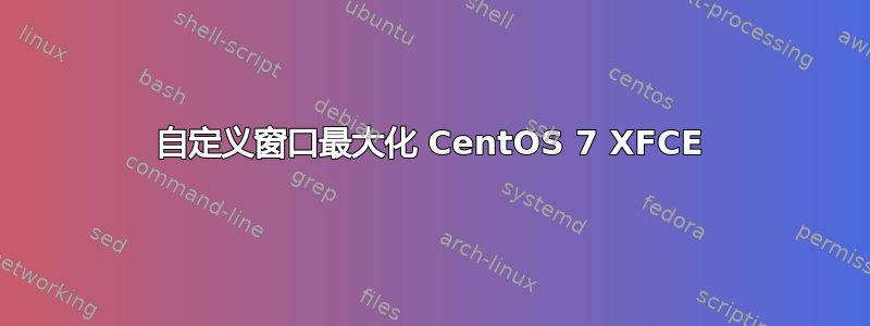 自定义窗口最大化 CentOS 7 XFCE