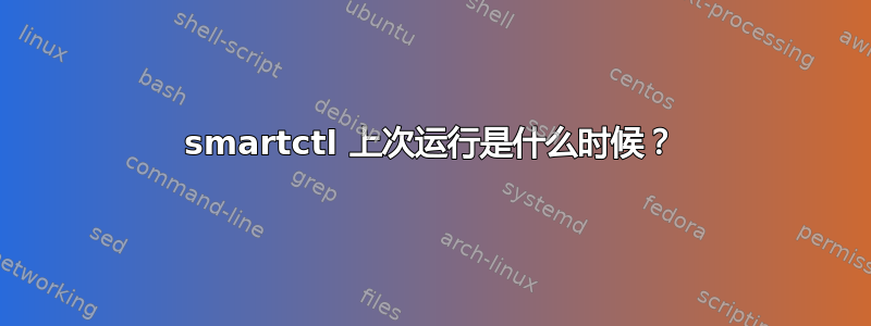 smartctl 上次运行是什么时候？