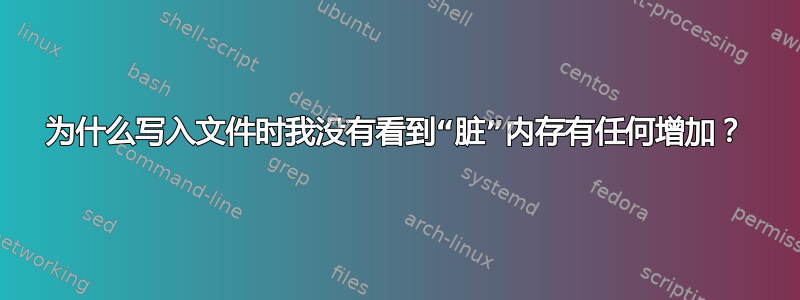 为什么写入文件时我没有看到“脏”内存有任何增加？