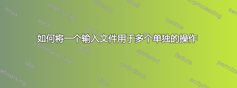 如何将一个输入文件用于多个单独的操作