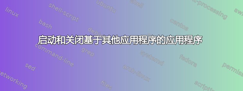 启动和关闭基于其他应用程序的应用程序