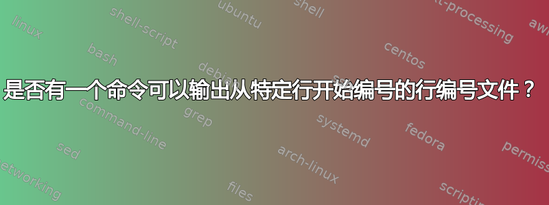 是否有一个命令可以输出从特定行开始编号的行编号文件？