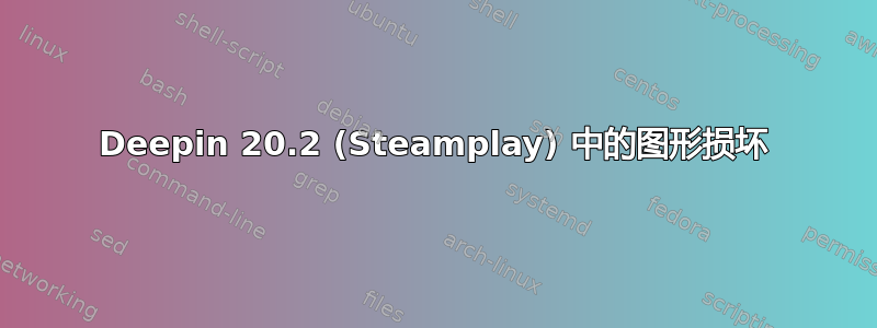 Deepin 20.2 (Steamplay) 中的图形损坏