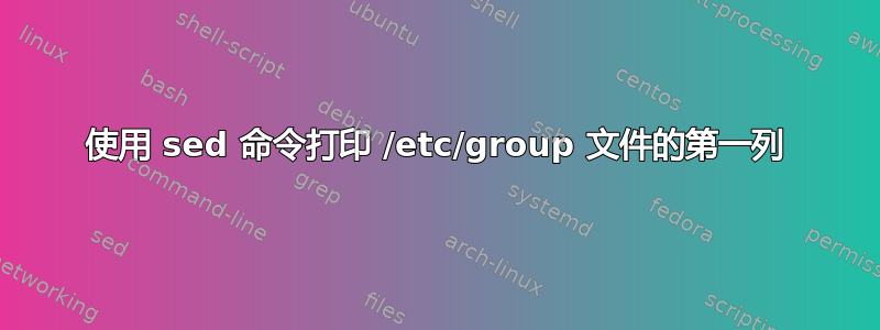 使用 sed 命令打印 /etc/group 文件的第一列