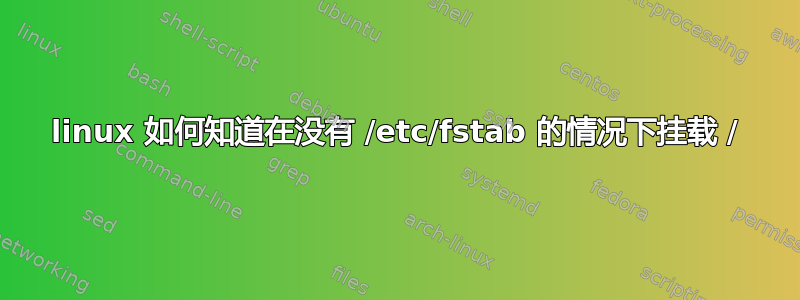 linux 如何知道在没有 /etc/fstab 的情况下挂载 /